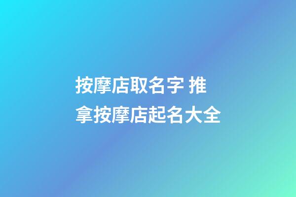 按摩店取名字 推拿按摩店起名大全-第1張-店鋪起名-玄機派